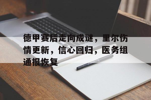 爱游戏官网-德甲赛后走向成谜，里尔伤情更新，信心回归，医务组通报恢复的简单介绍